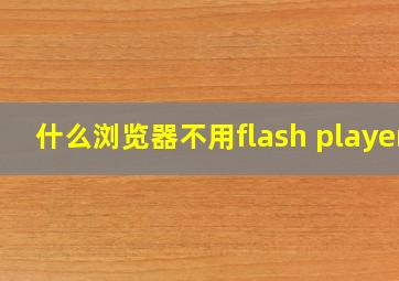 什么浏览器不用flash player